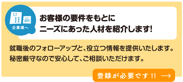 お客様の要件をもとに、ニーズにあった人材を紹介します！